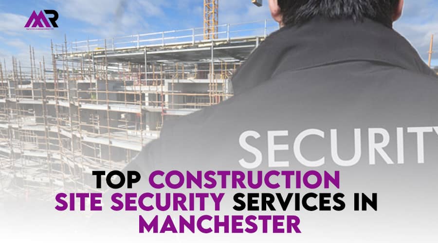 Top Construction Site Security Services in Manchester