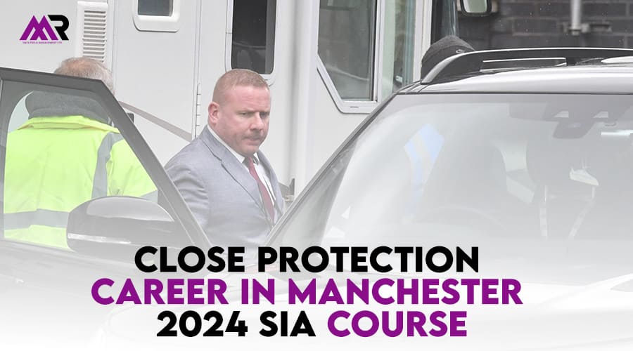 Close Protection Career in Manchester: 2024 SIA Course Guide